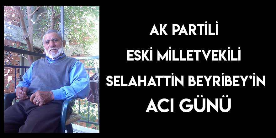 AK Partili Eski Milletvekili Selahattin Beyribey’in Acı Günü