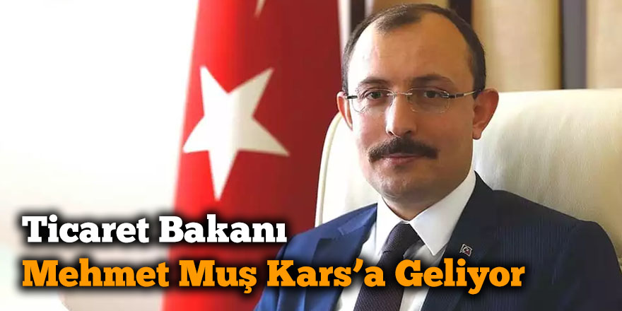 Ticaret Bakanı Mehmet Muş Kars’a Geliyor