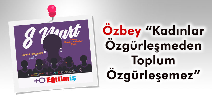 Özbey “kadınlar özgürleşmeden toplum özgürleşemez”