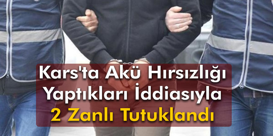 Kars'ta akü hırsızlığı yaptıkları iddiasıyla 2 zanlı tutuklandı