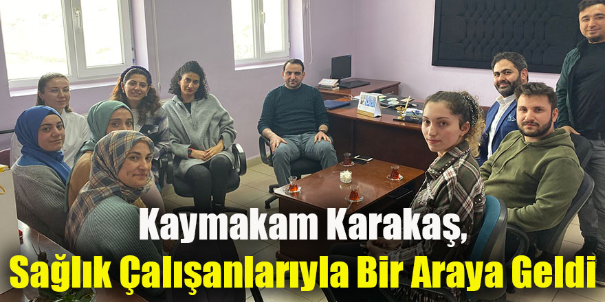 Kaymakam Karakaş, sağlık alışanlarıyla bir araya geldi