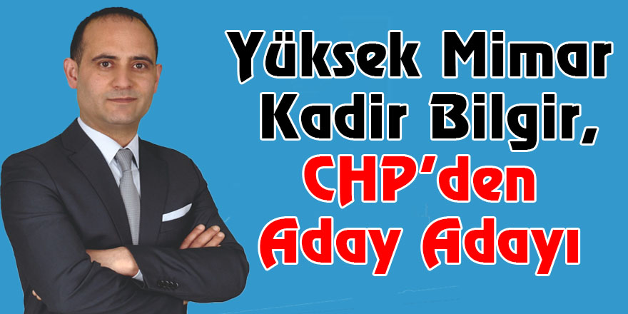 Yüksek Mimar Kadir Bilgir, CHP’den Aday Adayı