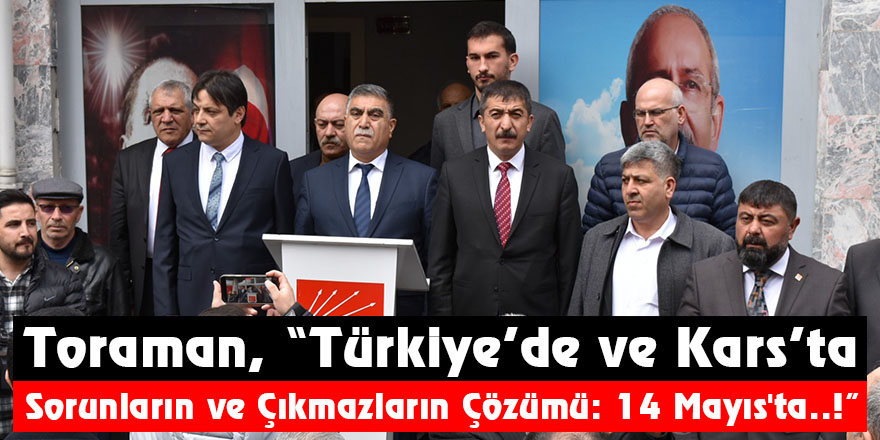 Toraman, “Türkiye’de ve Kars’ta Sorunların ve Çıkmazların Çözümü: 14 Mayıs'ta..!”