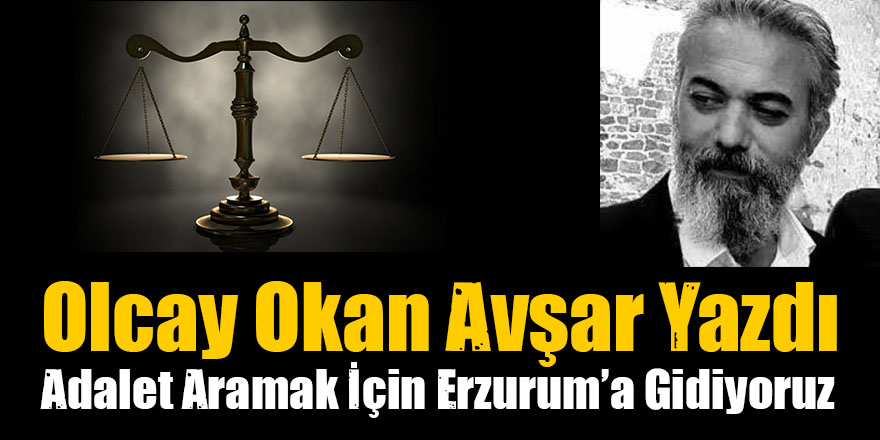 Olcay Okan Avşar Yazdı: Adalet Aramak İçin Erzurum’a Gidiyoruz