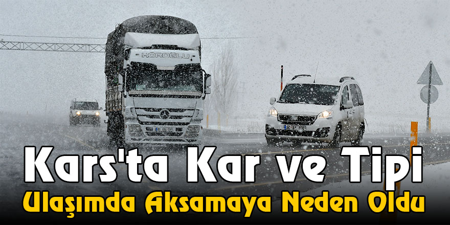 Kars'ta Kar Ve Tipi Ulaşımda Aksamaya Neden Oldu