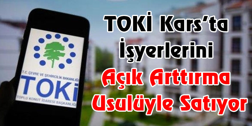 TOKİ Kars’ta İşyerlerini Açık Arttırma Usulüyle Satıyor