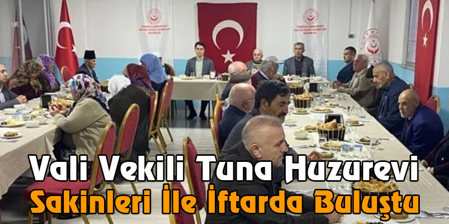 Vali Vekili Tuna Huzurevi Sakinleri İle İftarda Buluştu