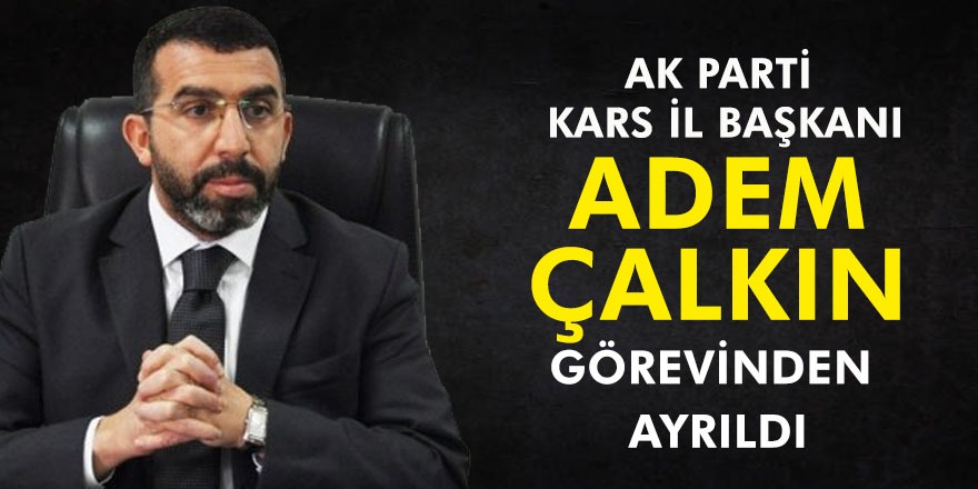 AK Parti Kars İl Başkanı Adem Çalkın görevinden ayrıldı!