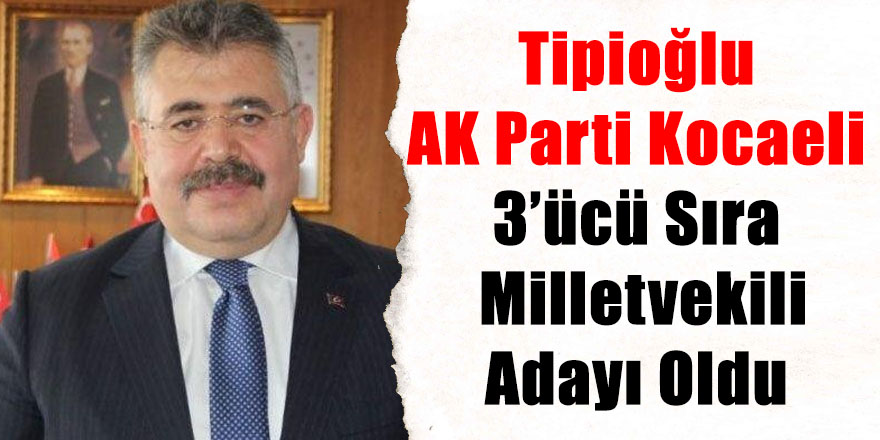 Tipioğlu AK Parti Kocaeli 3’ücü Sıra Milletvekili Adayı Oldu