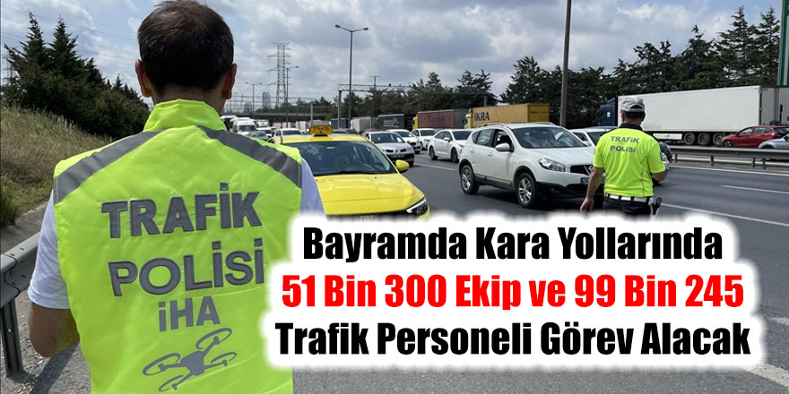 Bayramda kara yollarında 51 bin 300 ekip ve 99 bin 245 trafik personeli görev alacak