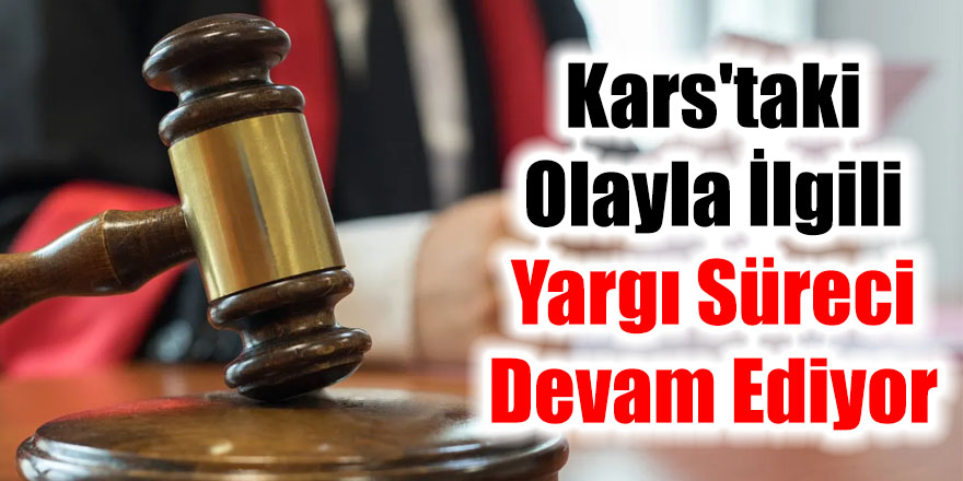 Kars'taki Olayla İlgili Yargı Süreci Devam Ediyor