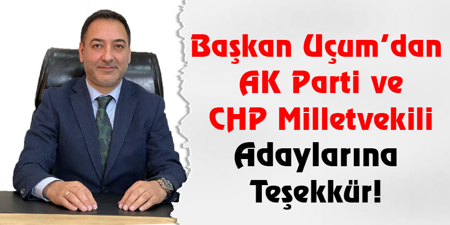 Başkan Uçum’dan AK Parti ve CHP Milletvekili Adaylarına Teşekkür!