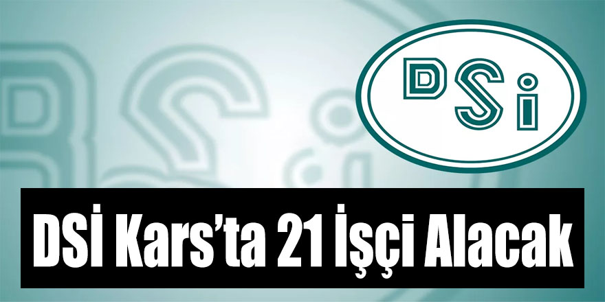 DSİ Kars’ta 21 İşçi Alacak