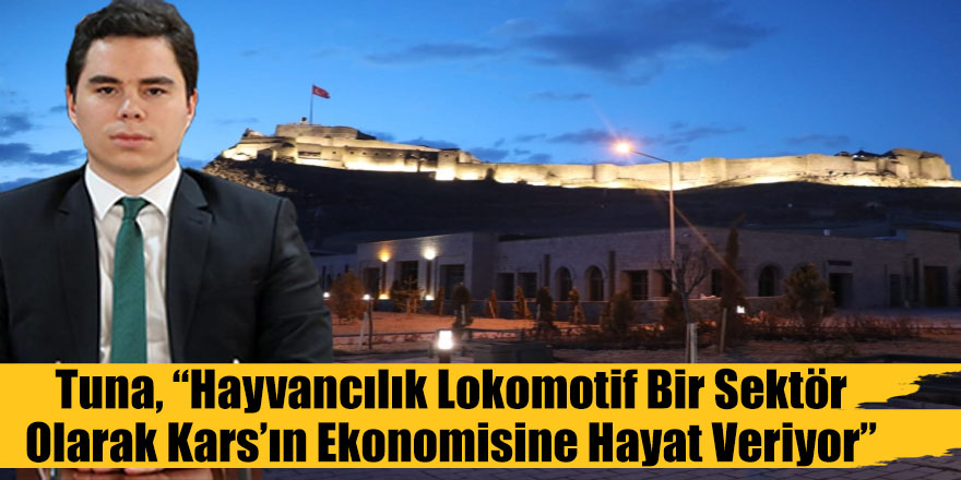 Tuna, “Hayvancılık lokomotif bir sektör olarak Kars’ın ekonomisine hayat veriyor”