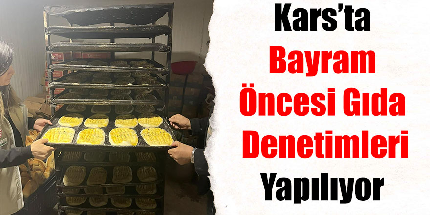 Kars’ta bayram öncesi gıda denetimleri yapılıyor