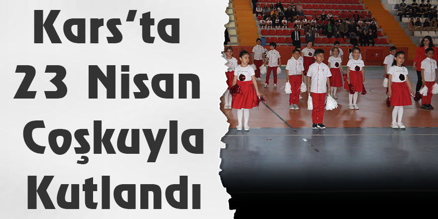 Kars’ta 23 Nisan Coşkuyla Kutlandı