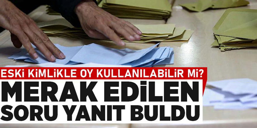 Eski Kimlikle Oy Kullanılabilir Mi? Merak Edilen Soru Yanıt Buldu