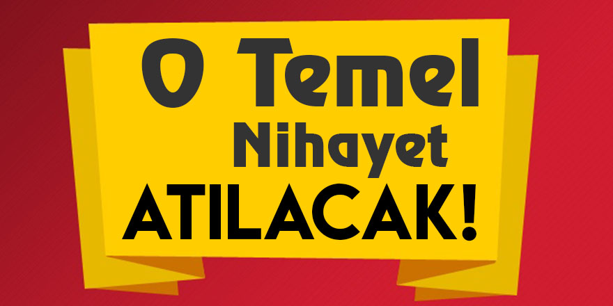 O Temel Nihayet Atılacak!