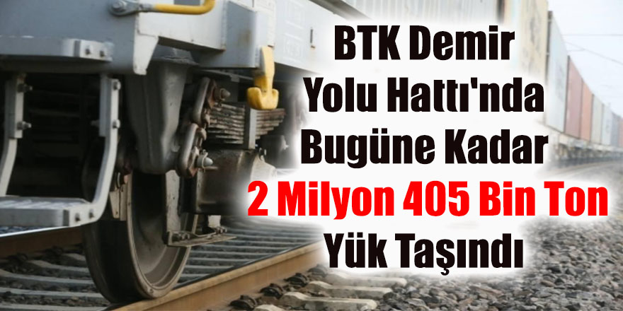 BTK Demir Yolu Hattı'nda bugüne kadar 2 milyon 405 bin ton yük taşındı