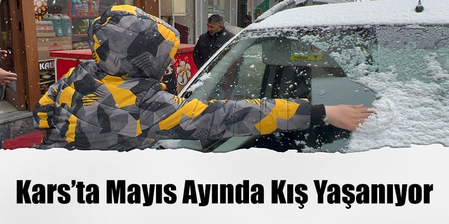 Kars’ta mayıs ayında kış yaşanıyor