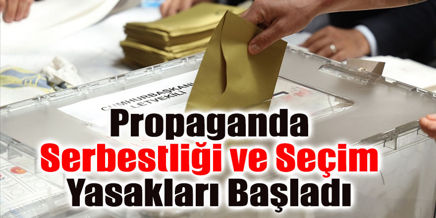 Propaganda serbestliği ve seçim yasakları başladı