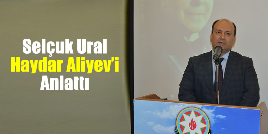 Selçuk Ural Haydar Aliyev’i anlattı