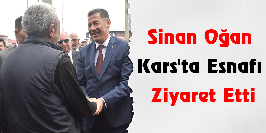 Sinan Oğan, Kars'ta Esnafı Ziyaret Etti