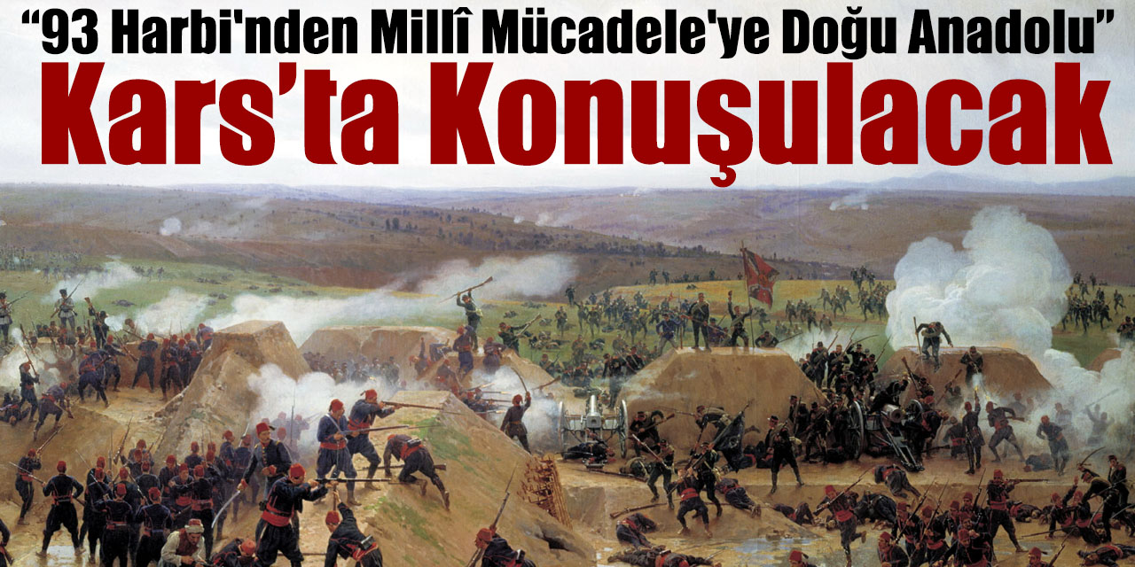 “93 Harbi'nden Millî Mücadele'ye Doğu Anadolu” Kars’ta konuşulacak