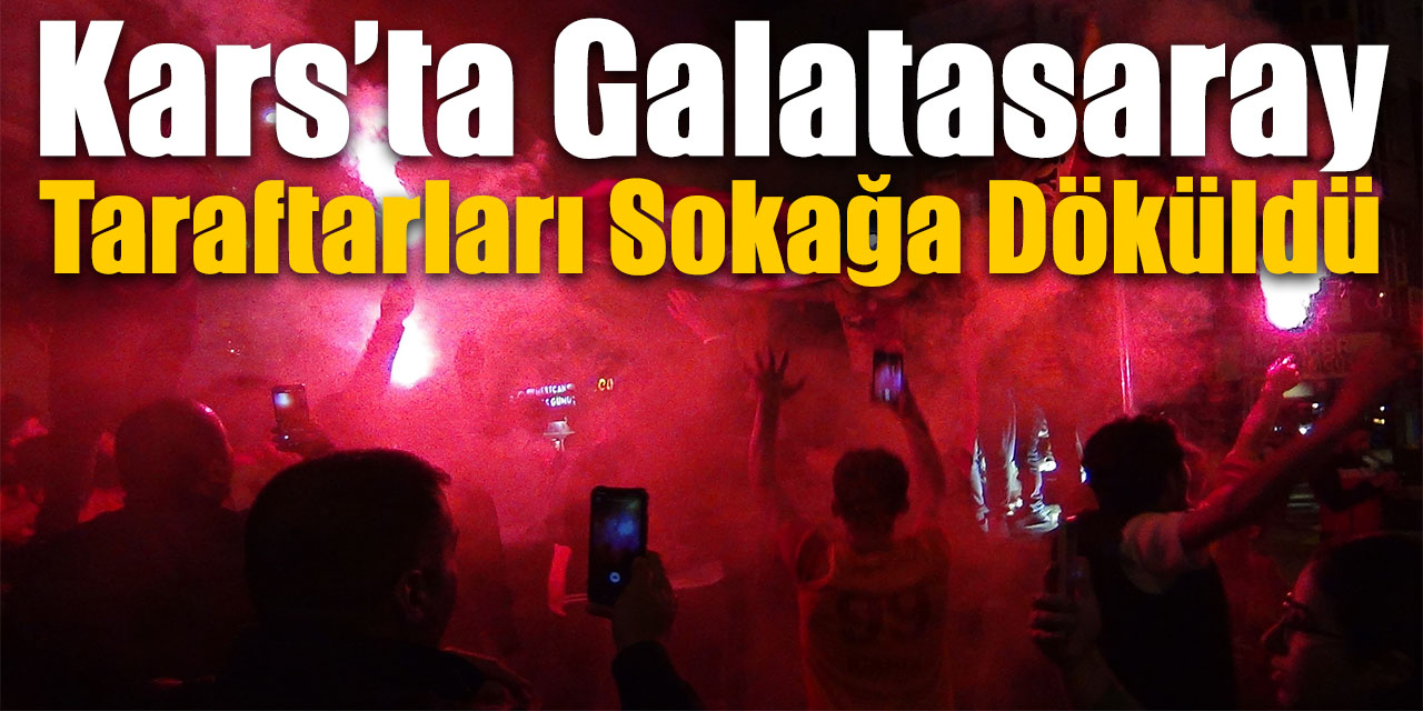 Kars’ta Galatasaray taraftarları sokağa döküldü