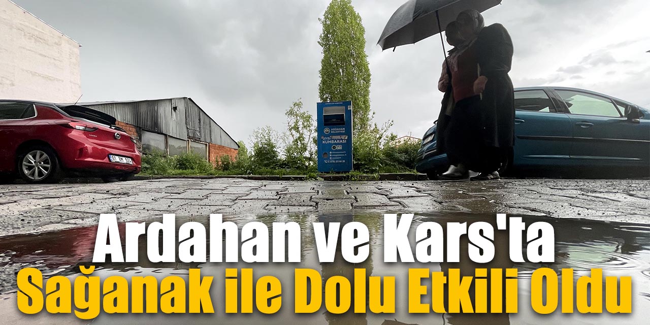 Ardahan ve Kars'ta sağanak ile dolu etkili oldu