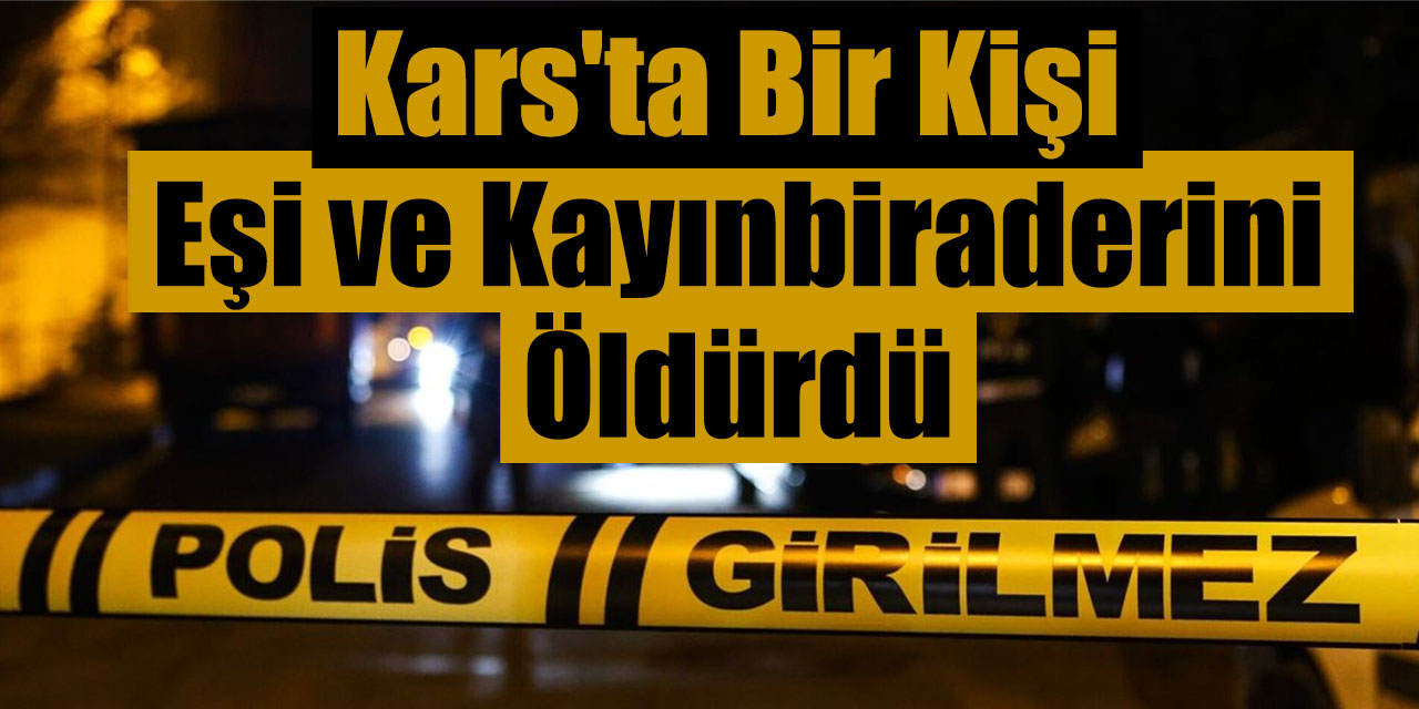 Kars'ta bir kişi eşi ve kayınbiraderini öldürdü