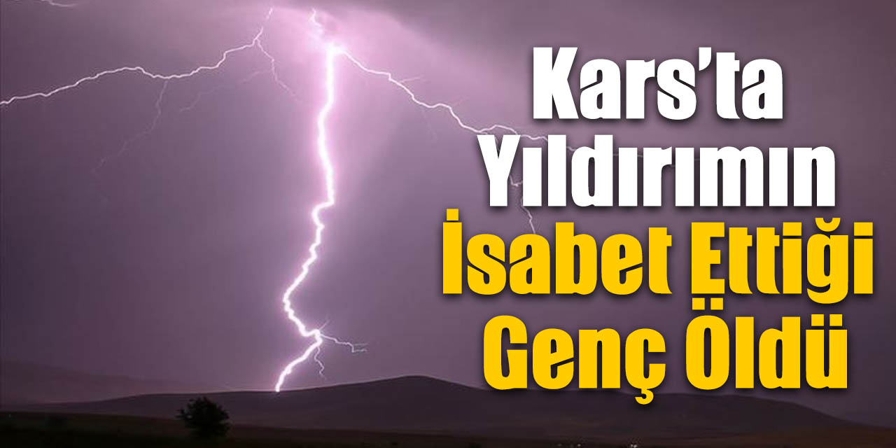 Kars’ta yıldırımın isabet ettiği genç öldü