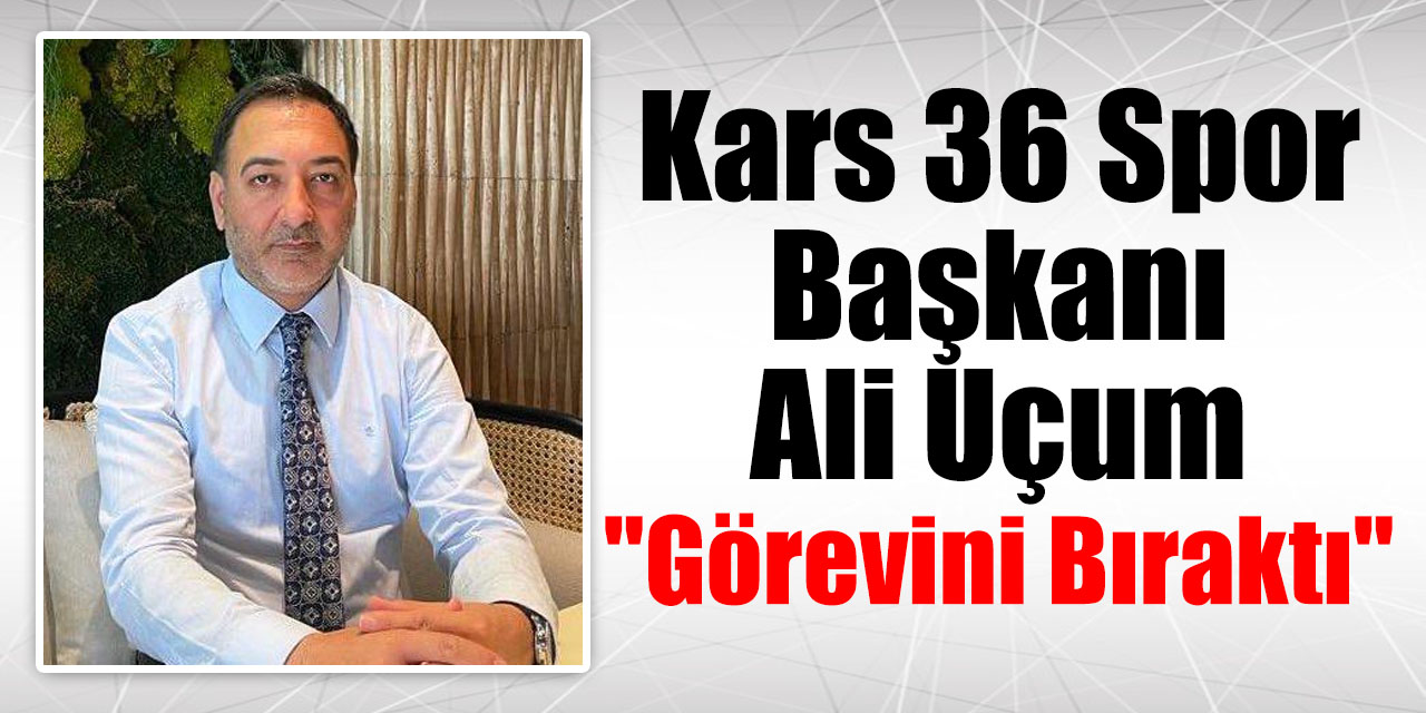 Kars36Spor Başkanı Ali Uçum "Görevini Bıraktı"