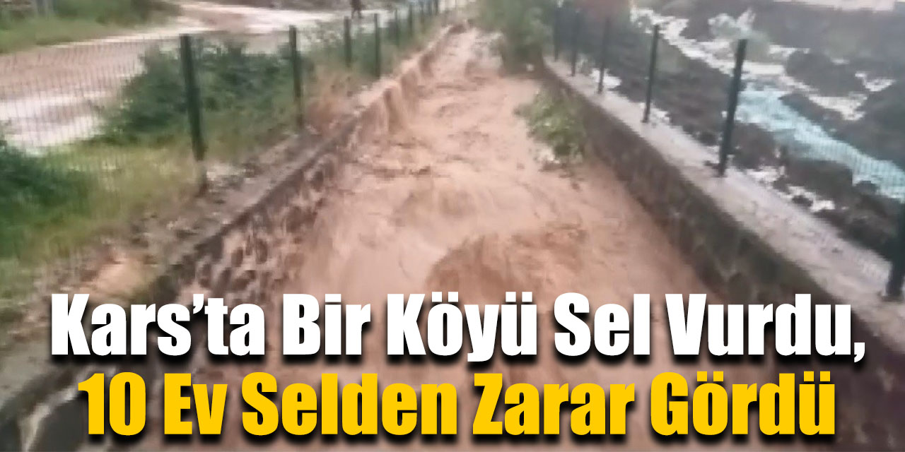 Kars’ta bir köyü sel vurdu, 10 ev selden zarar gördü