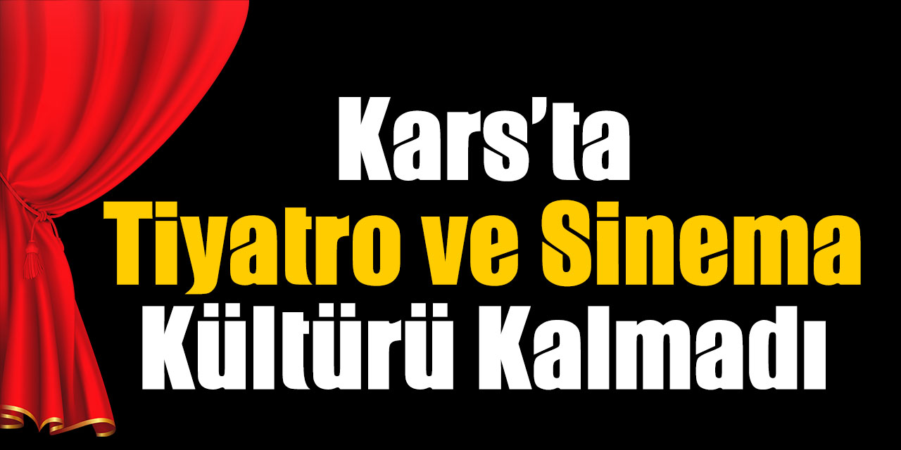 Kars’ta Tiyatro ve Sinema Kültürü Kalmadı