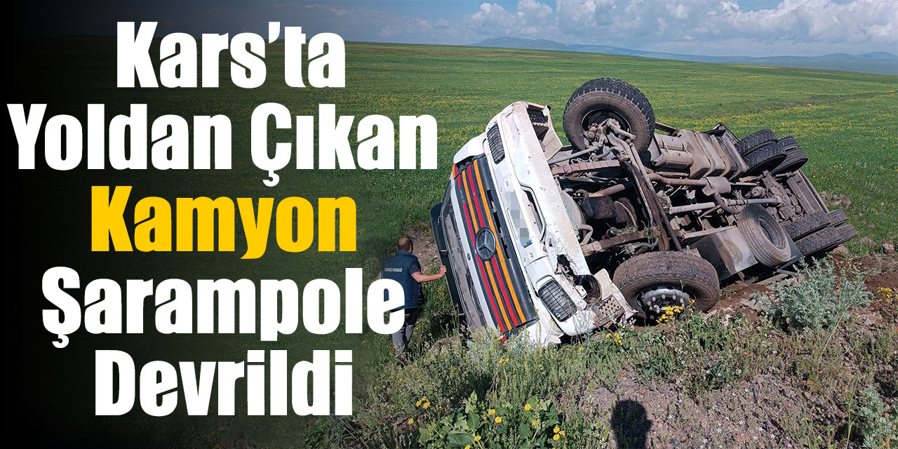 Kars’ta yoldan çıkan kamyon şarampole devrildi