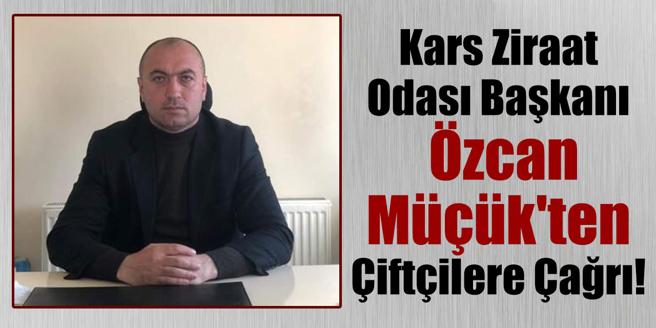 Kars Ziraat Odası Başkanı Özcan Müçük'ten Çiftçilere Çağrı!