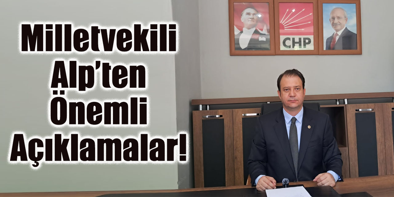 Milletvekili Alp’ten Önemli Açıklamalar!