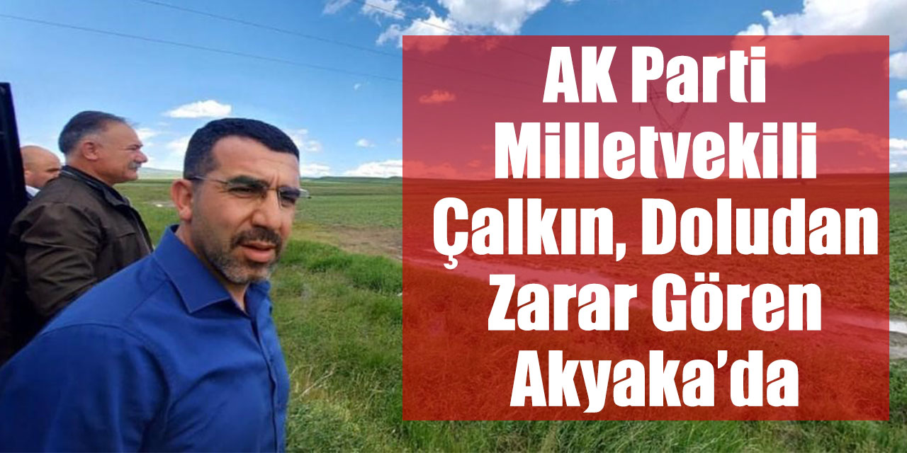 AK Parti milletvekili Çalkın, doludan zarar gören Akyaka’da
