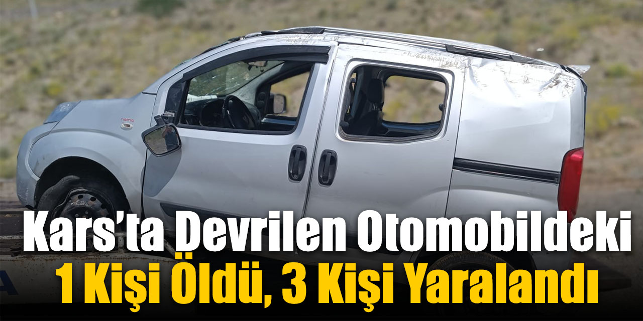 Kars’ta devrilen otomobildeki 1 kişi öldü, 3 kişi yaralandı