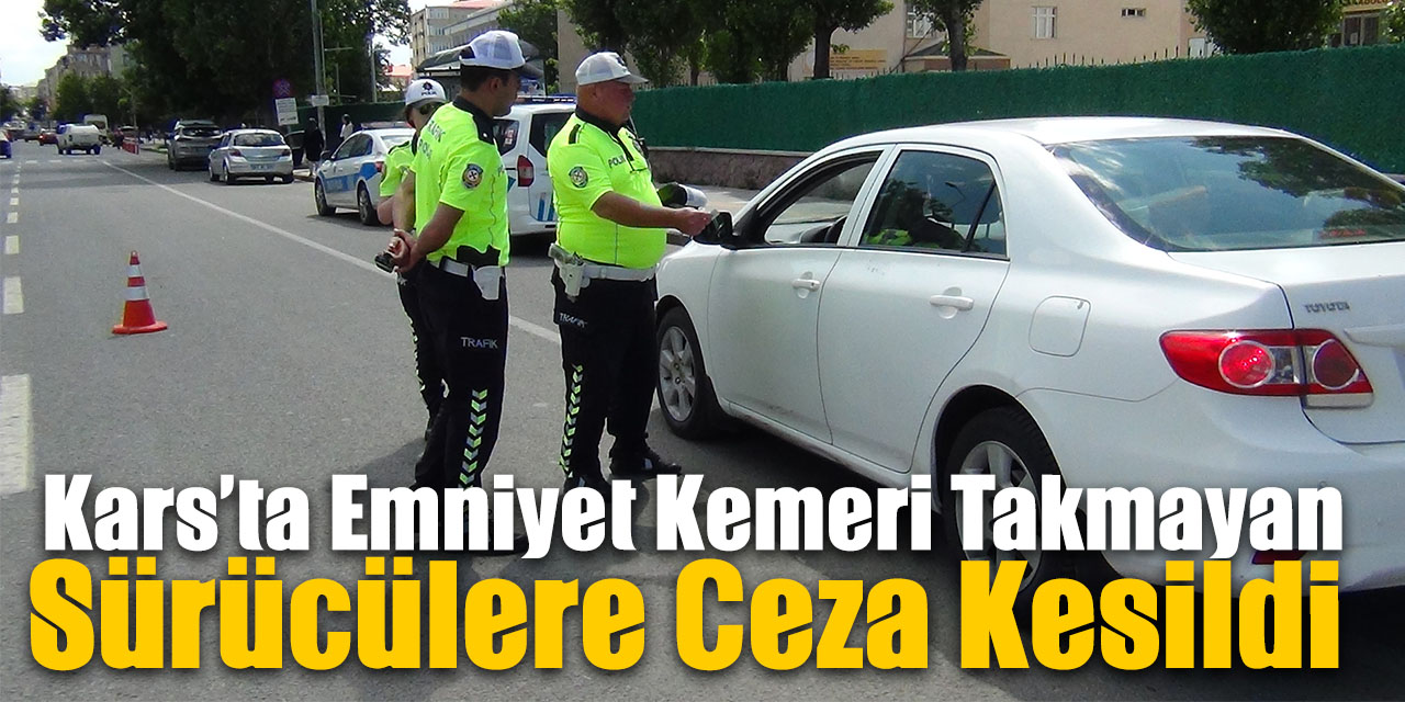 Kars’ta emniyet kemeri takmayan sürücülere ceza kesildi