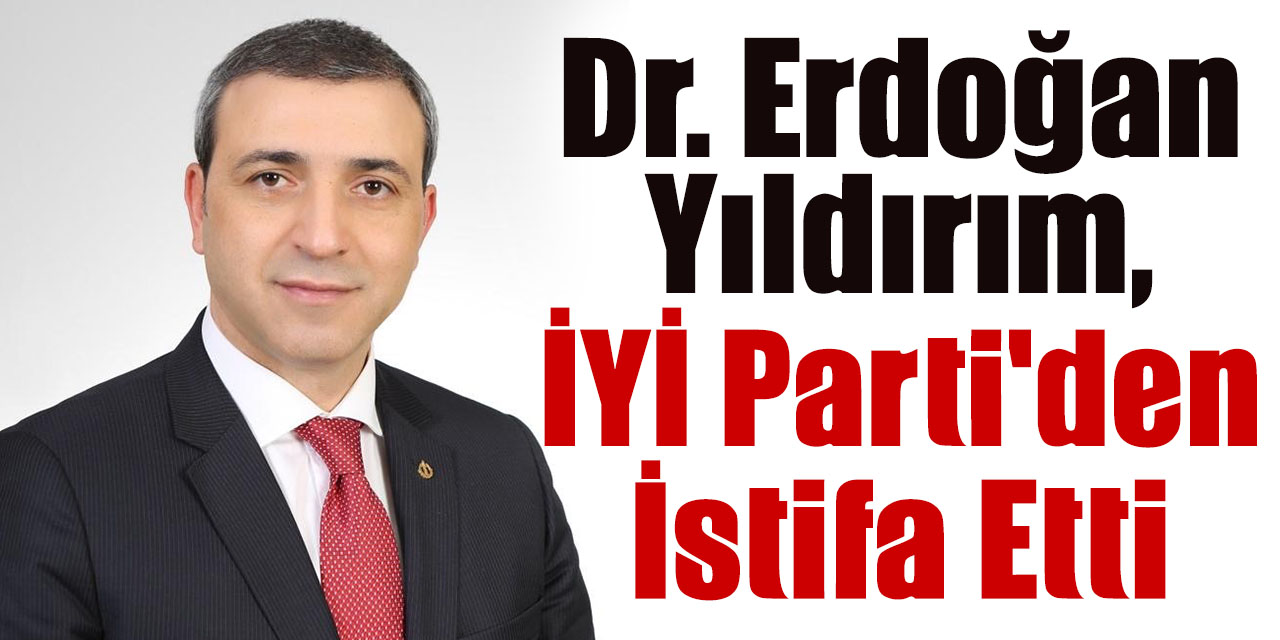 Dr. Erdoğan Yıldırım, İYİ Parti'den istifa etti
