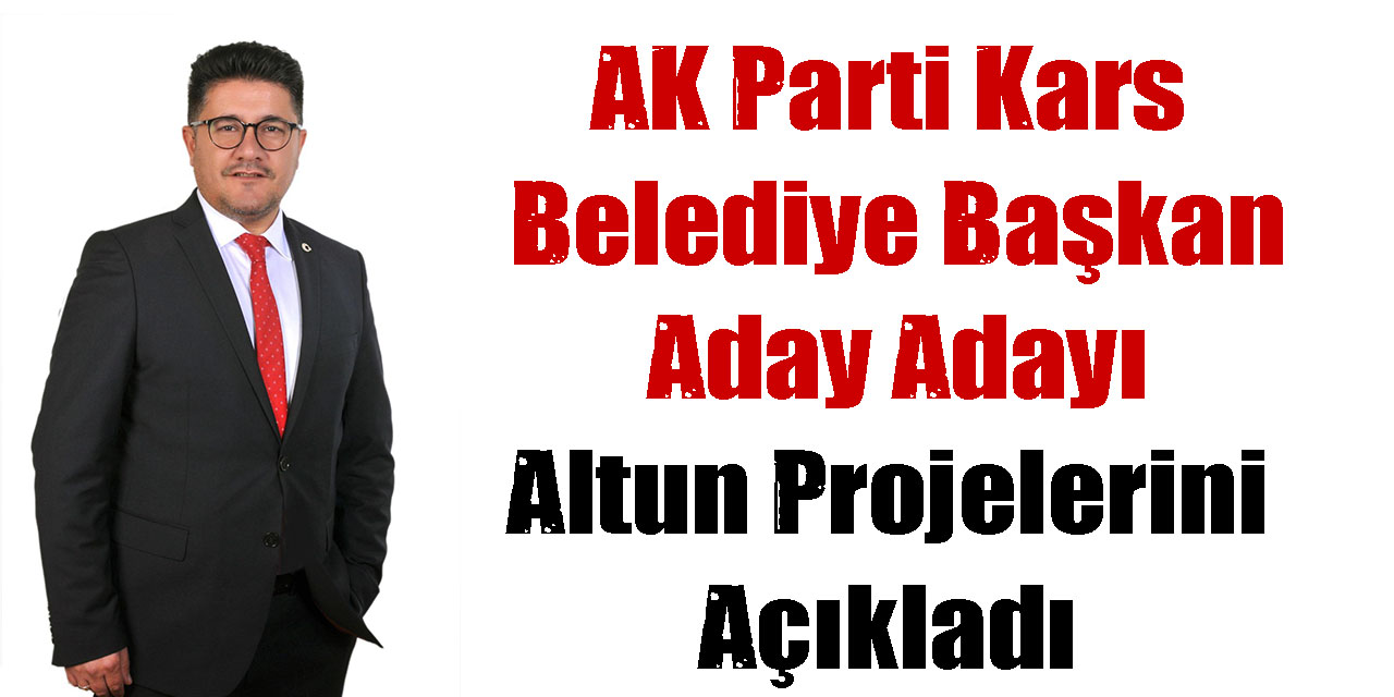 AK Parti Kars Belediye Başkan Aday Adayı Altun Projelerini Açıkladı