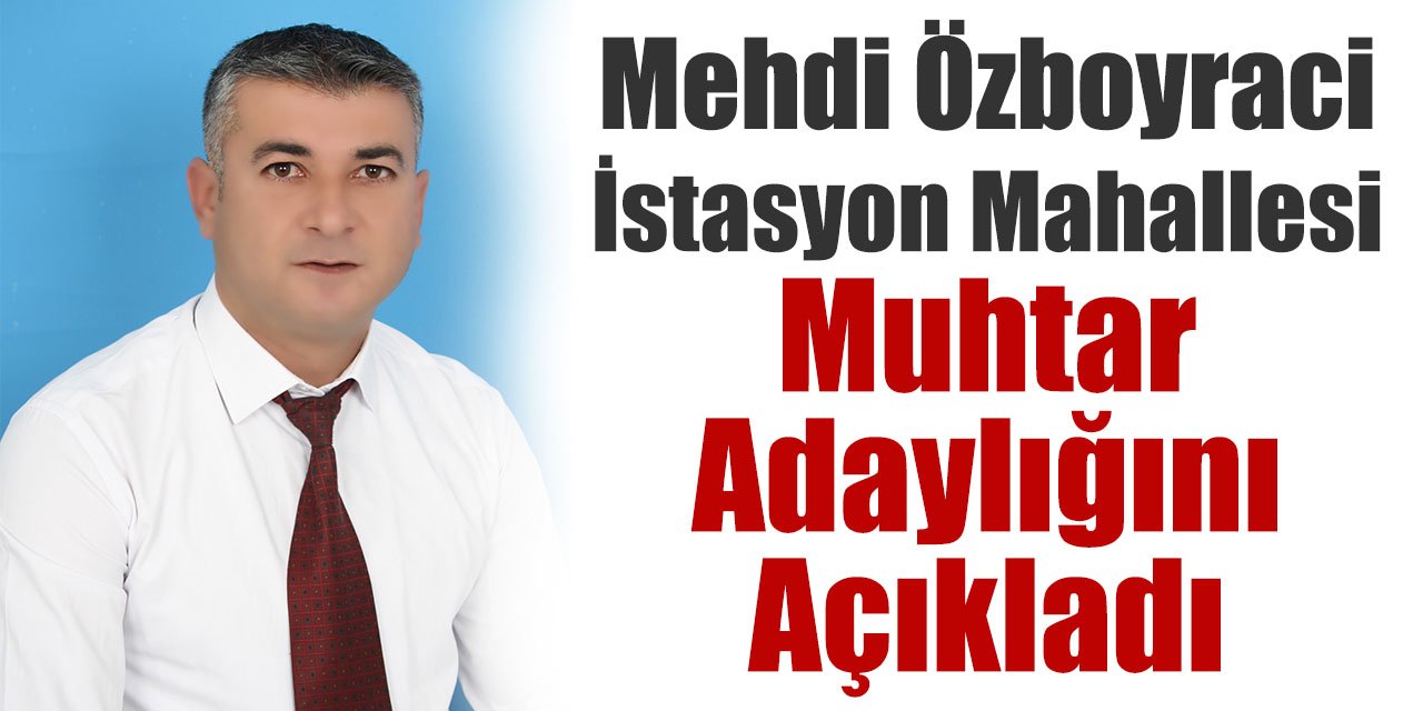 Mehdi Özboyraci İstasyon Mahallesi Muhtar Adaylığını Açıkladı