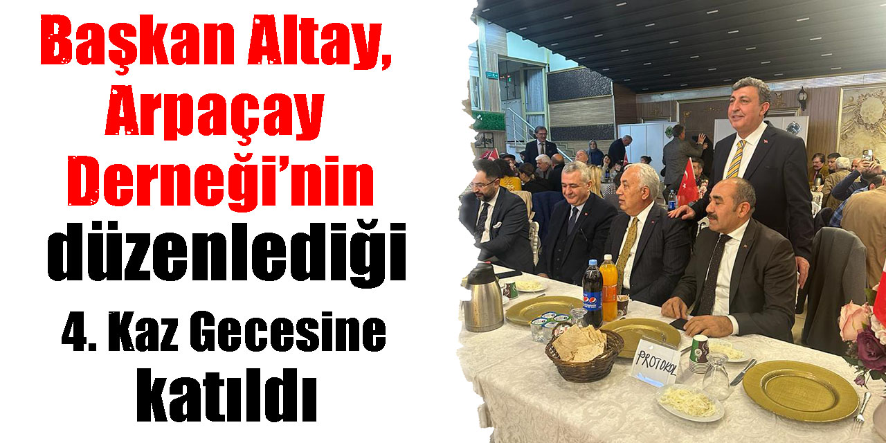 Başkan Altay, Arpaçay Derneği’nin düzenlediği 4. Kaz Gecesine katıldı