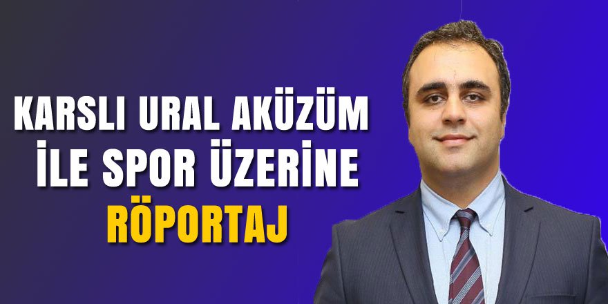 Karslı Ural Aküzüm ile Spor Üzerine Röportaj