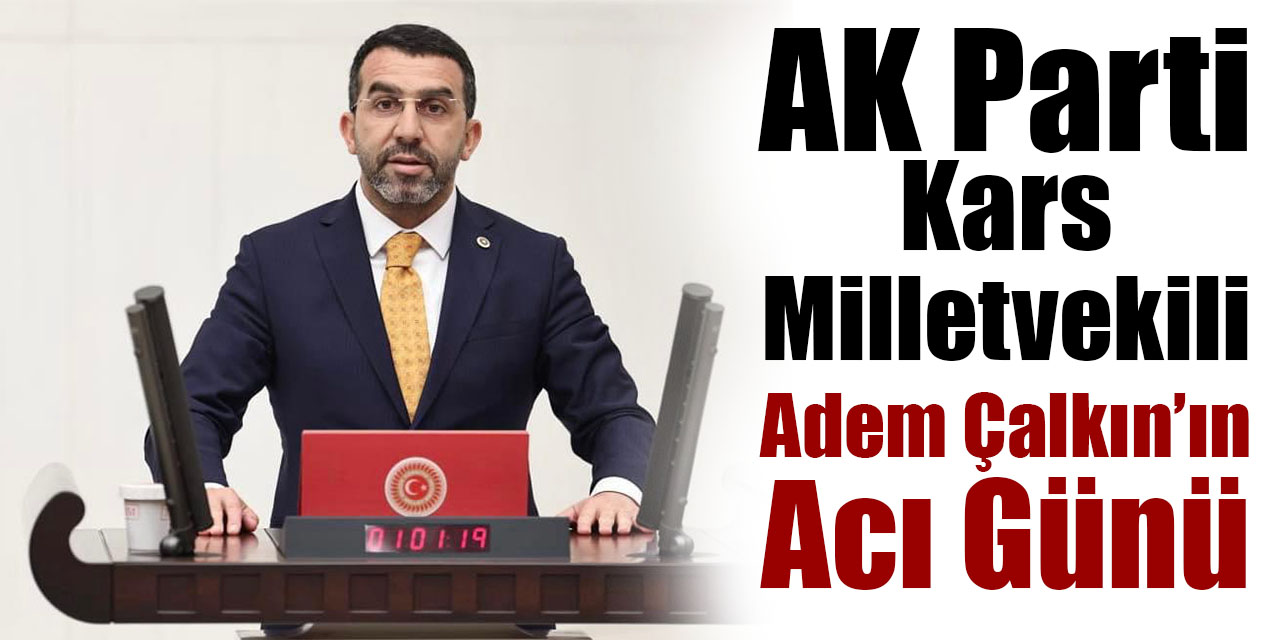 AK Parti Kars Milletvekili Adem Çalkın’ın acı günü