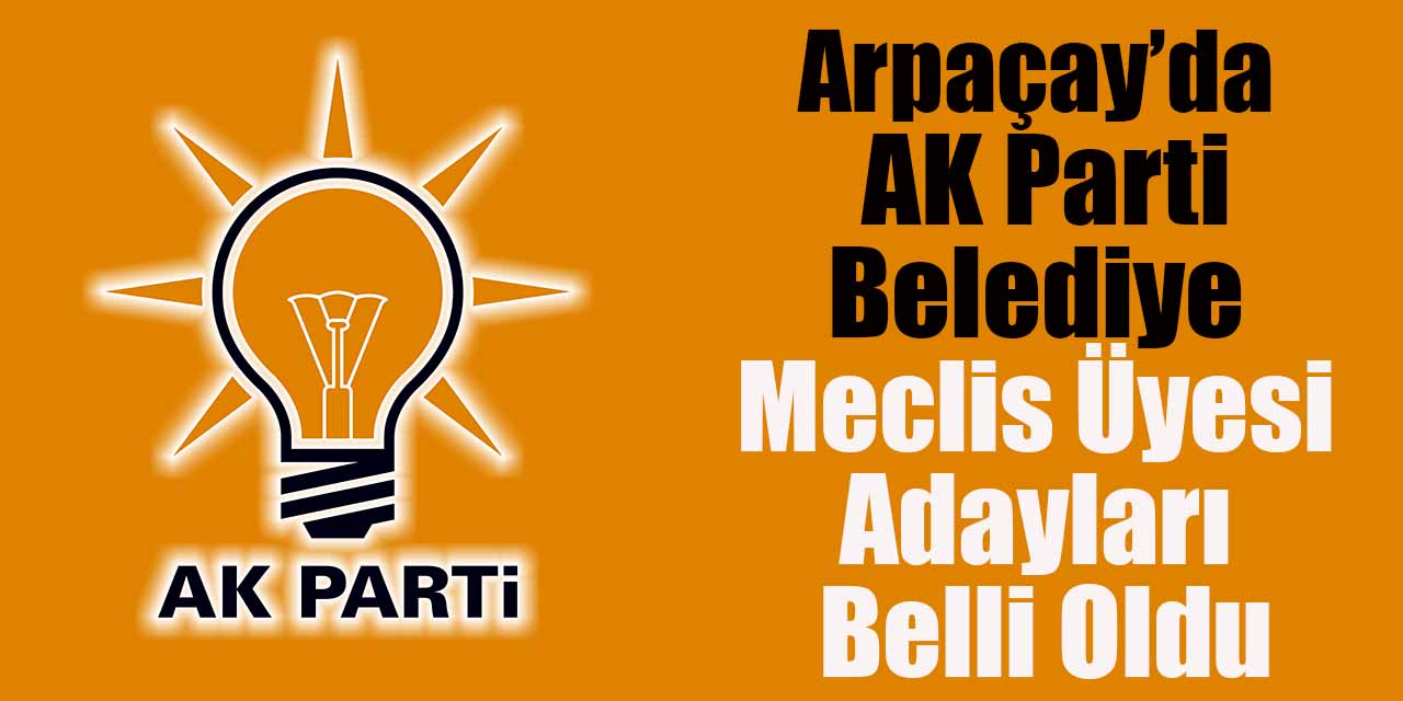 Arpaçay’da AK Parti belediye meclis üyesi adayları belli oldu