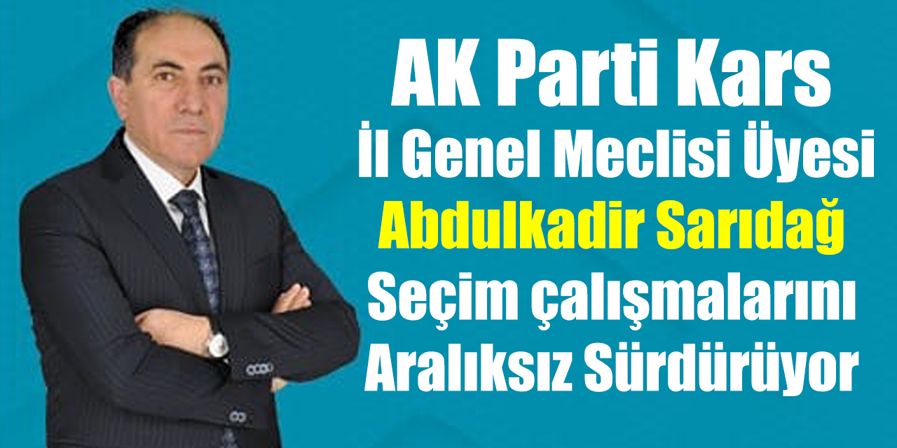 AK Parti Kars İl Genel Meclisi Üyesi Abdulkadir Sarıdağ seçim çalışmalarını aralıksız sürdürüyor