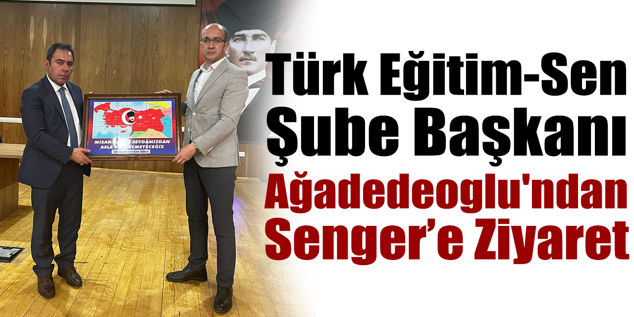 Türk Eğitim-Sen Şube Başkanı Ağadedeoglu'ndan Senger’e Ziyaret
